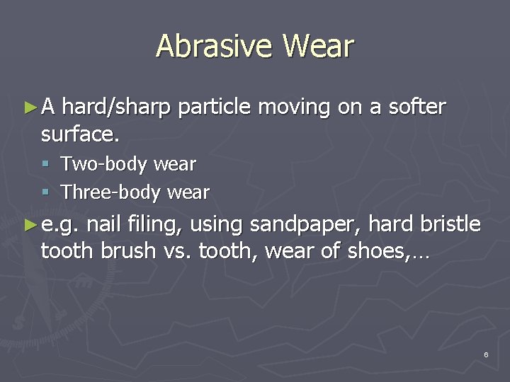 Abrasive Wear ►A hard/sharp particle moving on a softer surface. § Two-body wear §