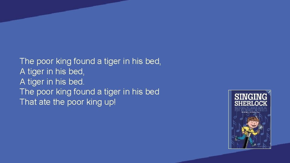 The poor king found a tiger in his bed, A tiger in his bed.