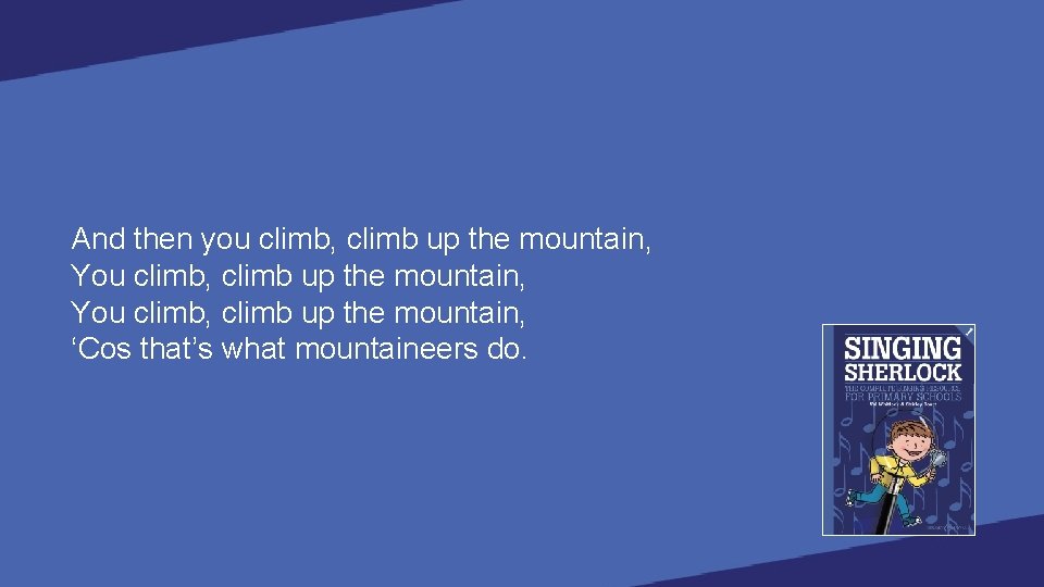 And then you climb, climb up the mountain, You climb, climb up the mountain,