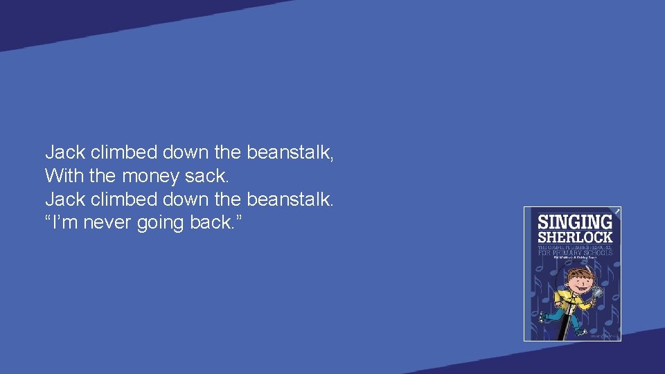 Jack climbed down the beanstalk, With the money sack. Jack climbed down the beanstalk.