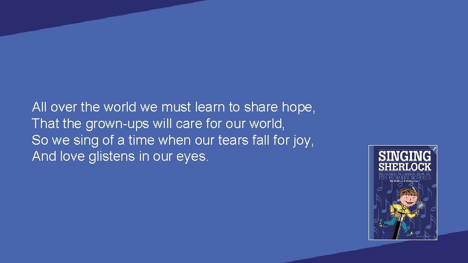 All over the world we must learn to share hope, That the grown-ups will