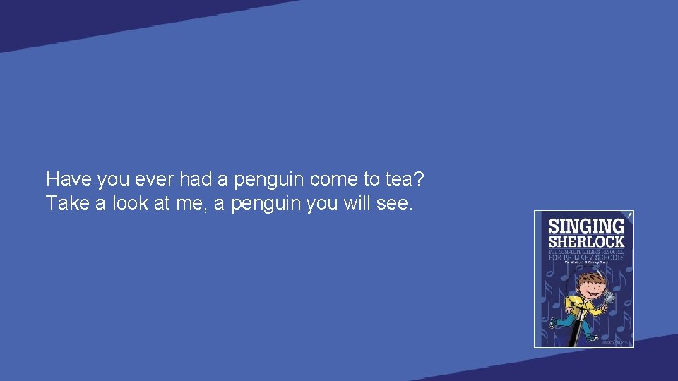 Have you ever had a penguin come to tea? Take a look at me,