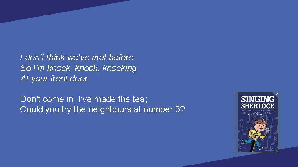 I don’t think we’ve met before So I’m knock, knocking At your front door.