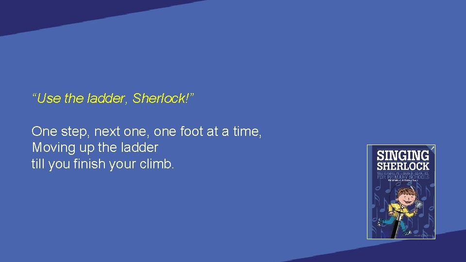 “Use the ladder, Sherlock!” One step, next one, one foot at a time, Moving