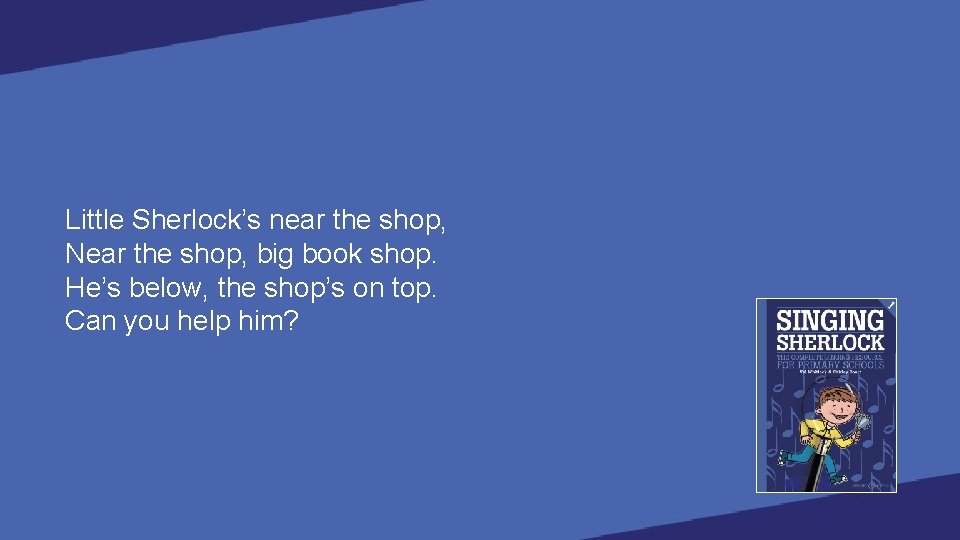 Little Sherlock’s near the shop, Near the shop, big book shop. He’s below, the