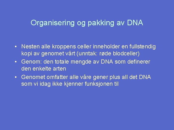 Organisering og pakking av DNA • Nesten alle kroppens celler inneholder en fullstendig kopi