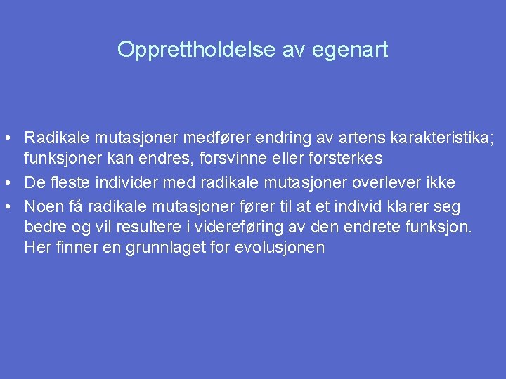 Opprettholdelse av egenart • Radikale mutasjoner medfører endring av artens karakteristika; funksjoner kan endres,