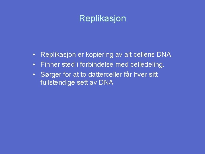 Replikasjon • Replikasjon er kopiering av alt cellens DNA. • Finner sted i forbindelse