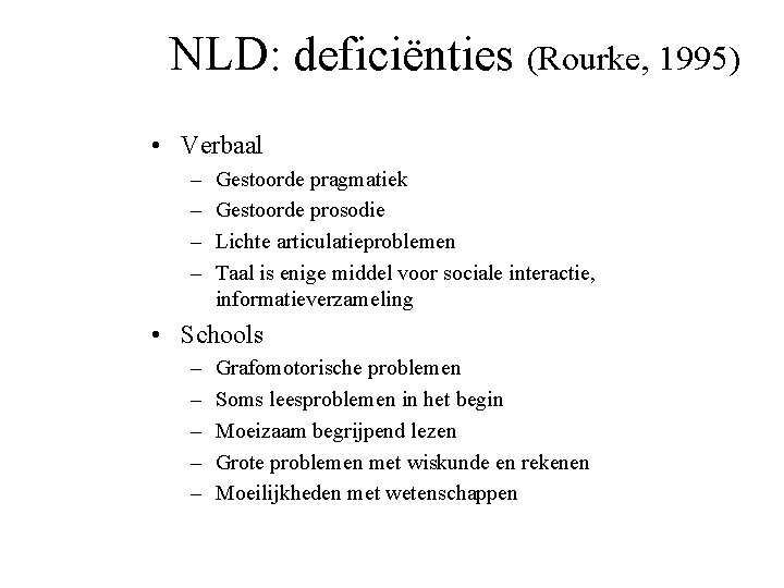 NLD: deficiënties (Rourke, 1995) • Verbaal – – Gestoorde pragmatiek Gestoorde prosodie Lichte articulatieproblemen
