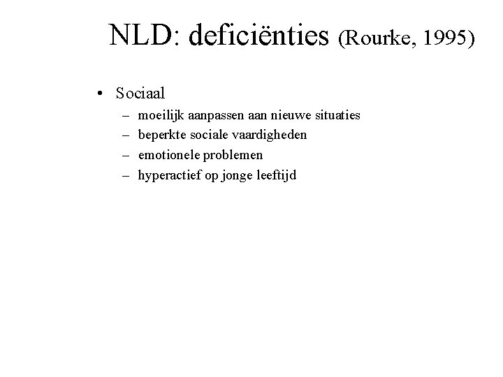 NLD: deficiënties (Rourke, 1995) • Sociaal – – moeilijk aanpassen aan nieuwe situaties beperkte