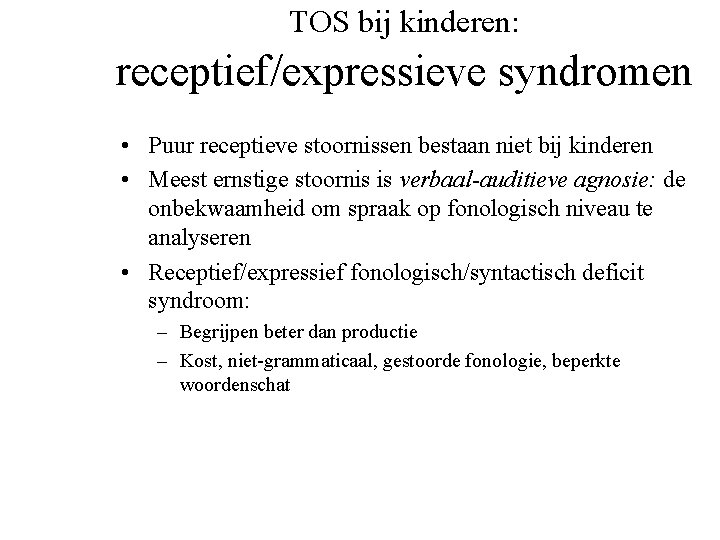 TOS bij kinderen: receptief/expressieve syndromen • Puur receptieve stoornissen bestaan niet bij kinderen •