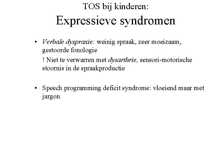 TOS bij kinderen: Expressieve syndromen • Verbale dyspraxie: weinig spraak, zeer moeizaam, gestoorde fonologie