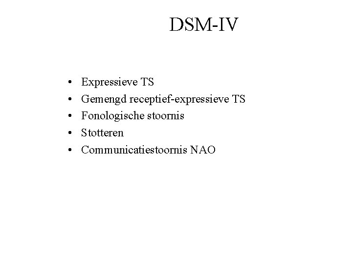 DSM-IV • • • Expressieve TS Gemengd receptief-expressieve TS Fonologische stoornis Stotteren Communicatiestoornis NAO