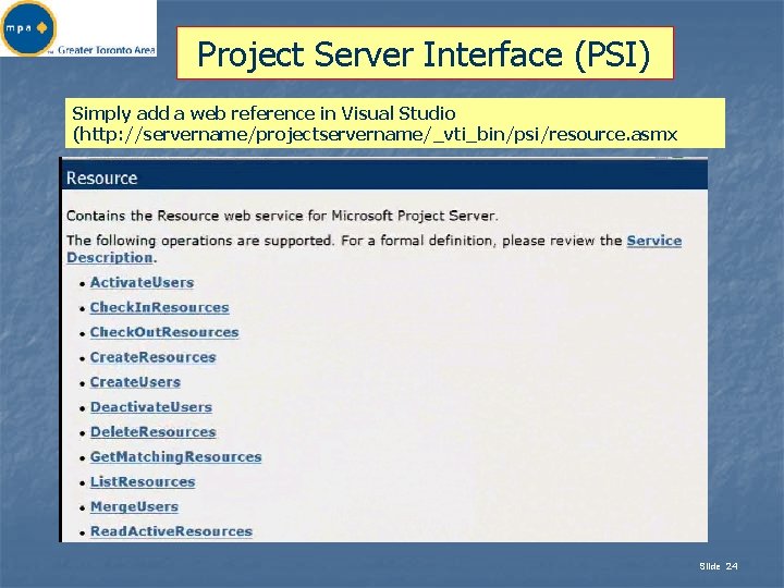 Project Server Interface (PSI) Simply add a web reference in Visual Studio (http: //servername/projectservername/_vti_bin/psi/resource.