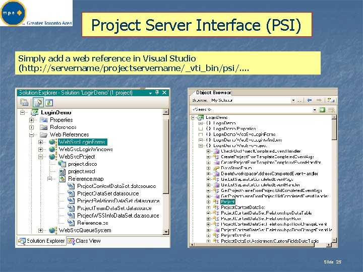 Project Server Interface (PSI) Simply add a web reference in Visual Studio (http: //servername/projectservername/_vti_bin/psi/.