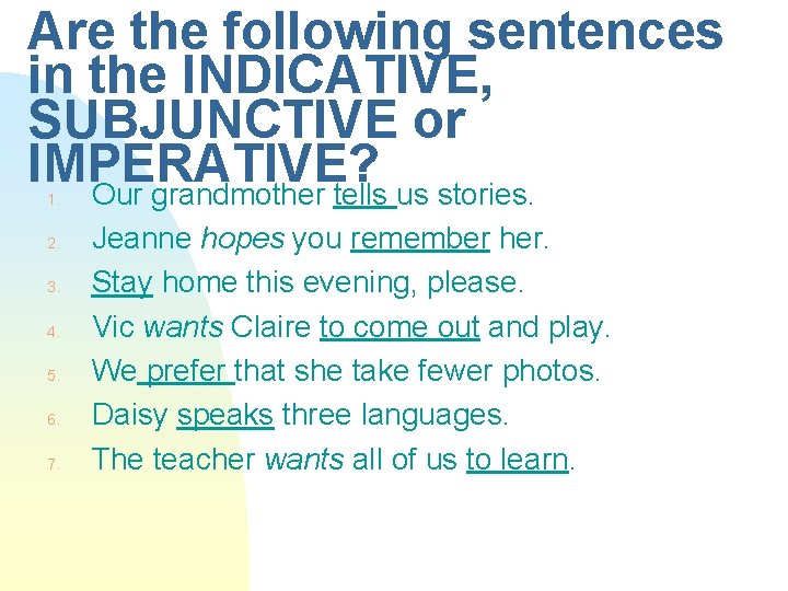 Are the following sentences in the INDICATIVE, SUBJUNCTIVE or IMPERATIVE? Our grandmother tells us