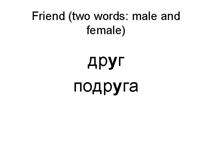 Friend (two words: male and female) друг подруга 