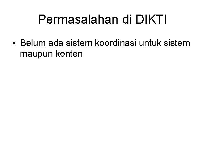 Permasalahan di DIKTI • Belum ada sistem koordinasi untuk sistem maupun konten 