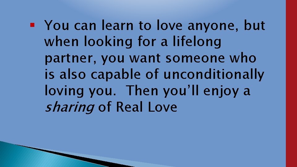  You can learn to love anyone, but when looking for a lifelong partner,