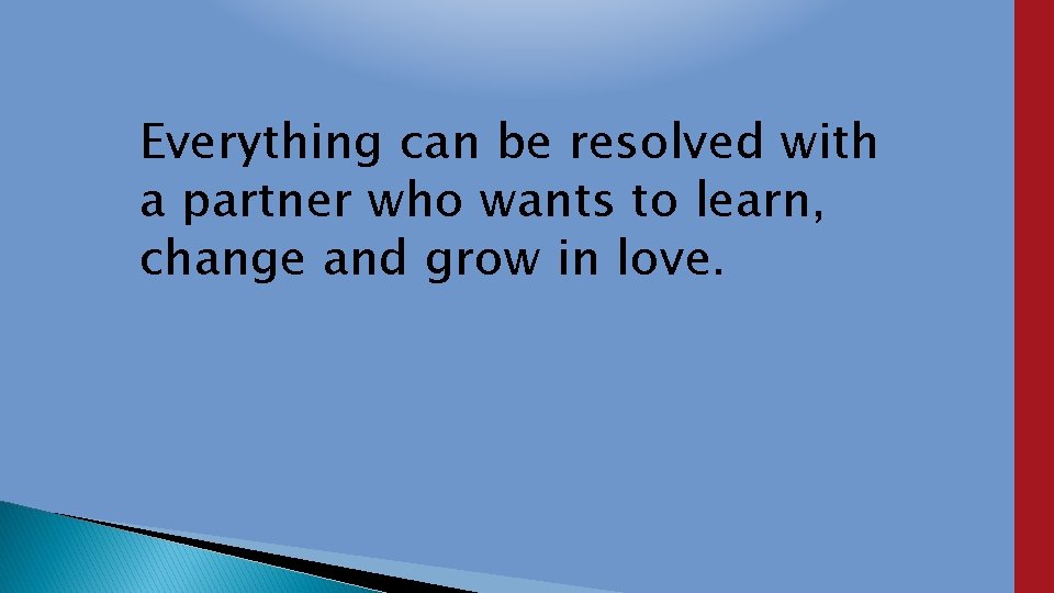 Everything can be resolved with a partner who wants to learn, change and grow