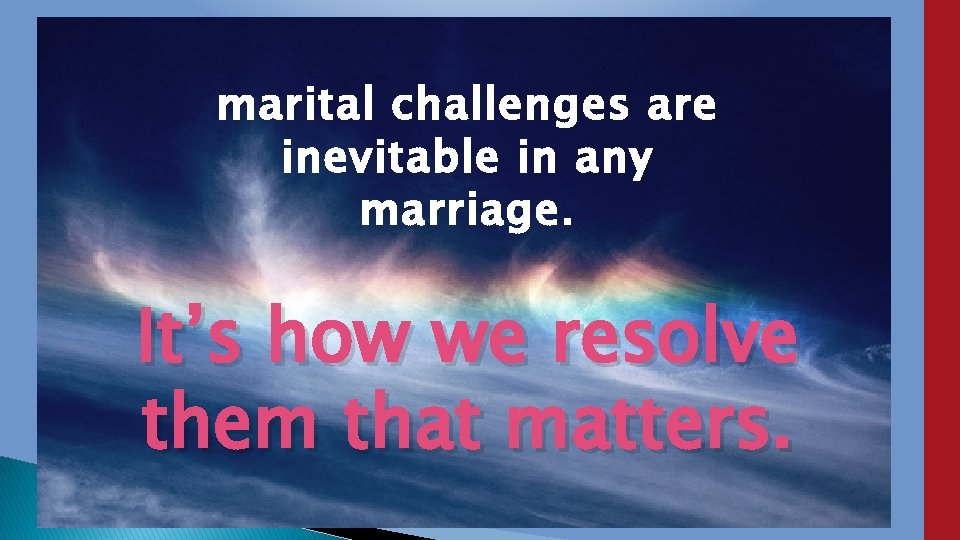 marital challenges are inevitable in any marriage. It’s how we resolve them that matters.