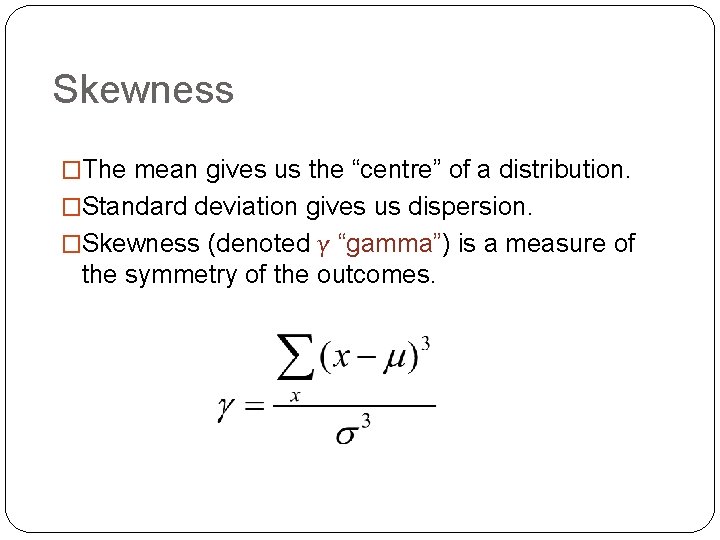 Skewness �The mean gives us the “centre” of a distribution. �Standard deviation gives us