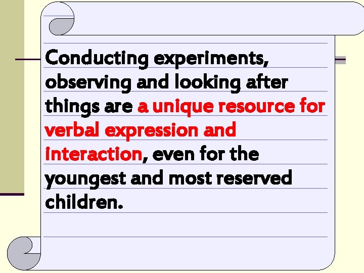 Conducting experiments, observing and looking after things are a unique resource for verbal expression