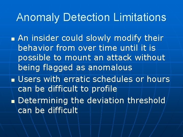 Anomaly Detection Limitations n n n An insider could slowly modify their behavior from