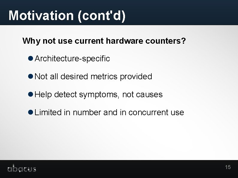 Motivation (cont'd) Why not use current hardware counters? Architecture-specific Not all desired metrics provided