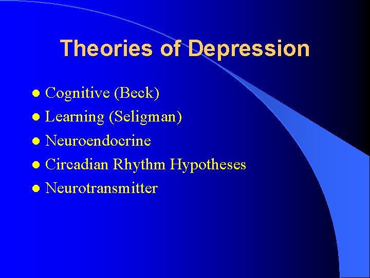 Theories of Depression Cognitive (Beck) l Learning (Seligman) l Neuroendocrine l Circadian Rhythm Hypotheses