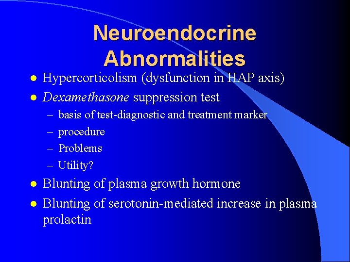 Neuroendocrine Abnormalities l l Hypercorticolism (dysfunction in HAP axis) Dexamethasone suppression test – –