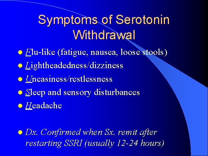Symptoms of Serotonin Withdrawal Flu-like (fatigue, nausea, loose stools) l Lightheadedness/dizziness l Uneasiness/restlessness l
