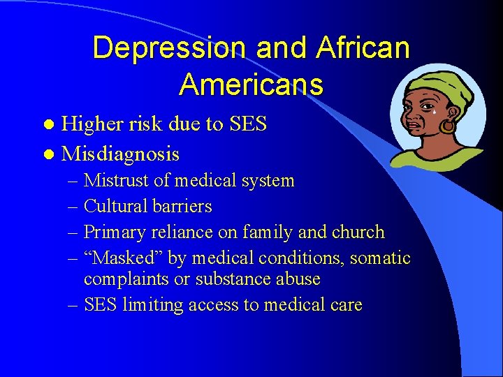 Depression and African Americans Higher risk due to SES l Misdiagnosis l – Mistrust