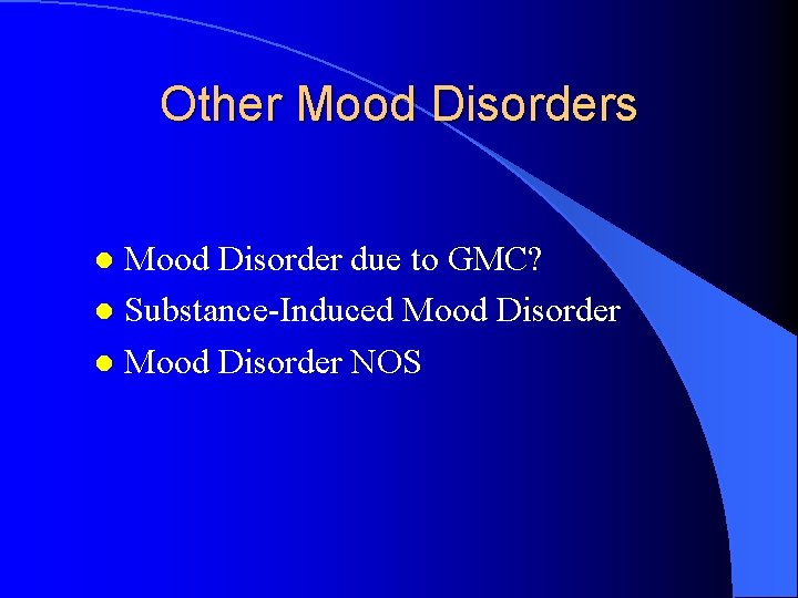 Other Mood Disorders Mood Disorder due to GMC? l Substance-Induced Mood Disorder l Mood