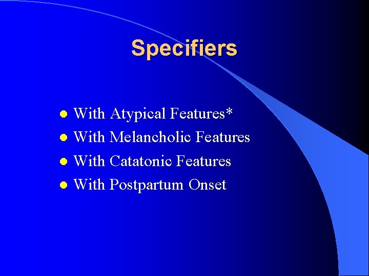 Specifiers With Atypical Features* l With Melancholic Features l With Catatonic Features l With