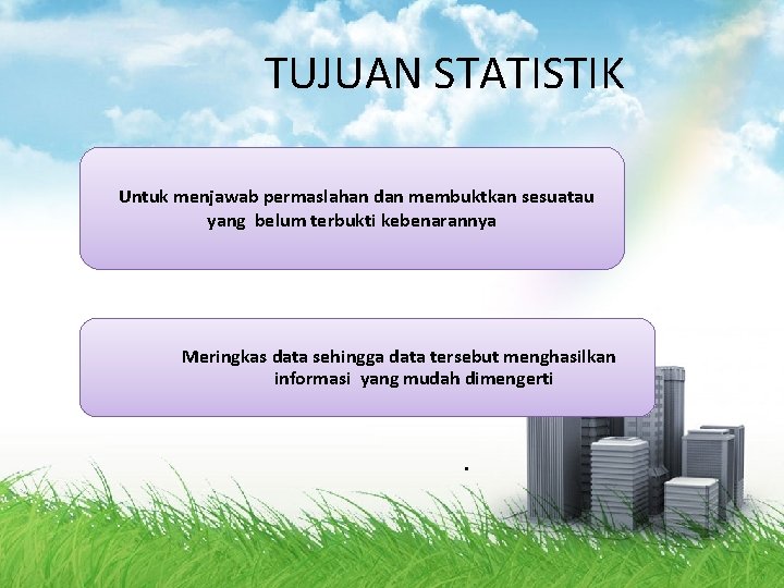 TUJUAN STATISTIK Untuk menjawab permaslahan dan membuktkan sesuatau yang belum terbukti kebenarannya Meringkas data