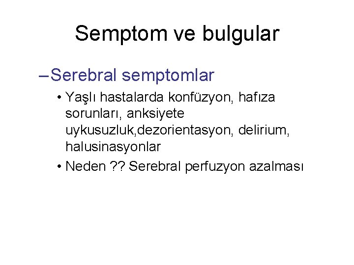 Semptom ve bulgular – Serebral semptomlar • Yaşlı hastalarda konfüzyon, hafıza sorunları, anksiyete uykusuzluk,