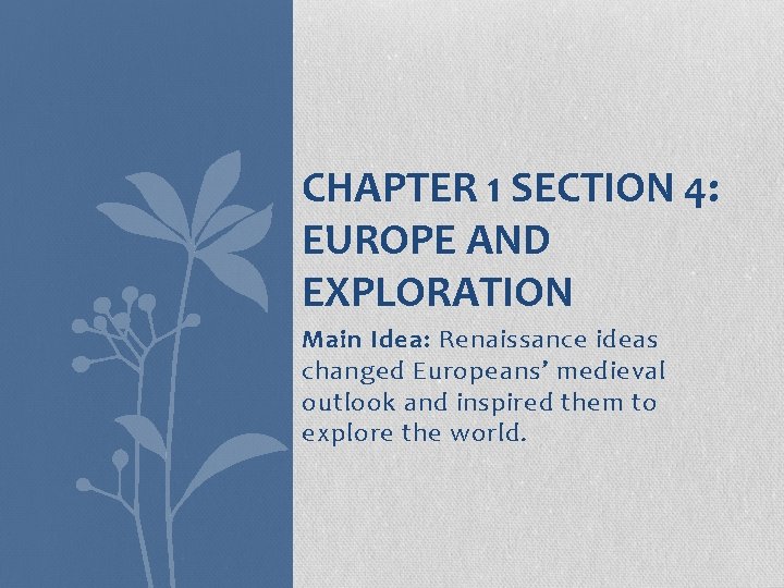 CHAPTER 1 SECTION 4: EUROPE AND EXPLORATION Main Idea: Renaissance ideas changed Europeans’ medieval