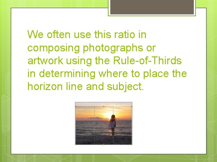 We often use this ratio in composing photographs or artwork using the Rule-of-Thirds in