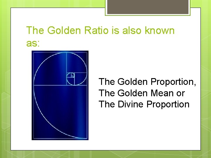 The Golden Ratio is also known as: The Golden Proportion, The Golden Mean or