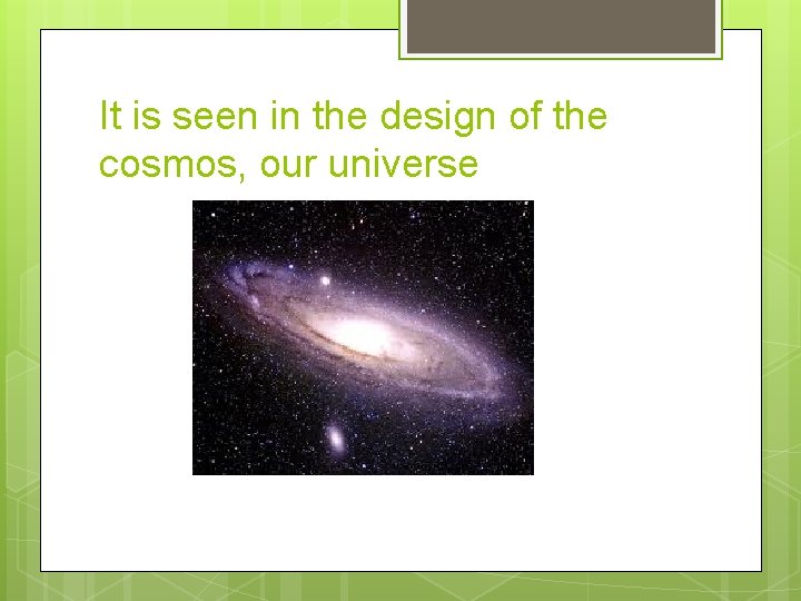 It is seen in the design of the cosmos, our universe 