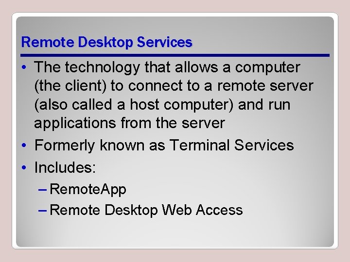 Remote Desktop Services • The technology that allows a computer (the client) to connect Remote Desktop Services • The technology that allows a computer (the client) to connect