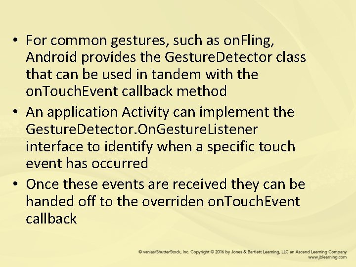  • For common gestures, such as on. Fling, Android provides the Gesture. Detector