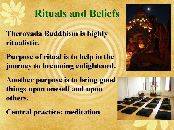 Rituals and Beliefs Theravada Buddhism is highly ritualistic. Purpose of ritual is to help