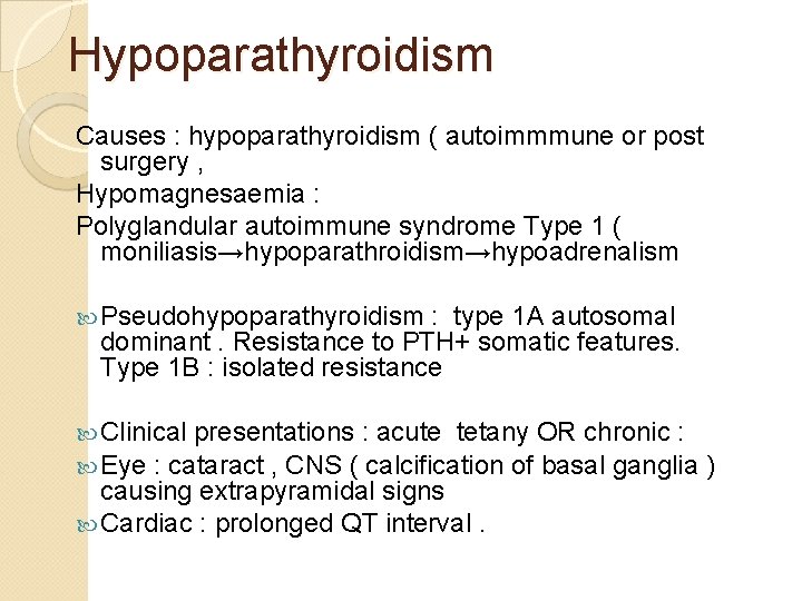 Hypoparathyroidism Causes : hypoparathyroidism ( autoimmmune or post surgery , Hypomagnesaemia : Polyglandular autoimmune
