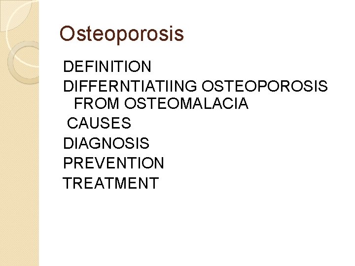 Osteoporosis DEFINITION DIFFERNTIATIING OSTEOPOROSIS FROM OSTEOMALACIA CAUSES DIAGNOSIS PREVENTION TREATMENT 