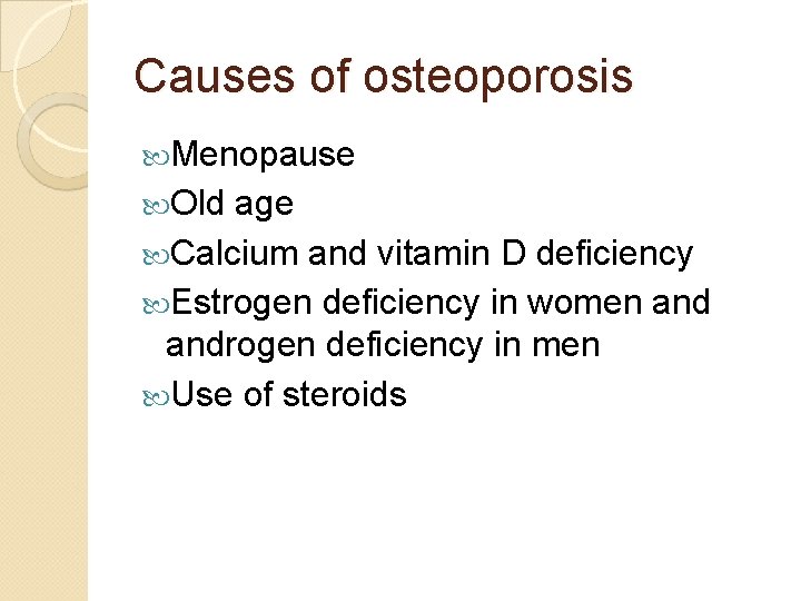 Causes of osteoporosis Menopause Old age Calcium and vitamin D deficiency Estrogen deficiency in