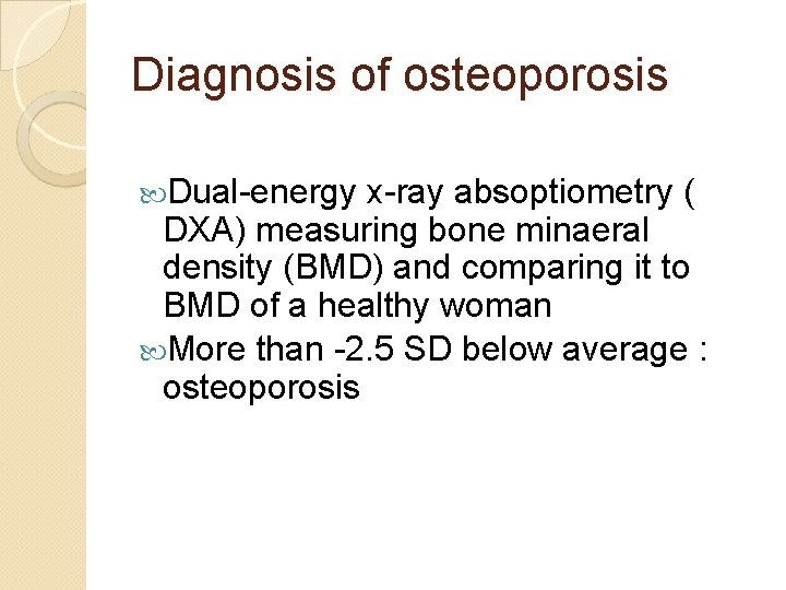 Diagnosis of osteoporosis Dual-energy x-ray absoptiometry ( DXA) measuring bone minaeral density (BMD) and