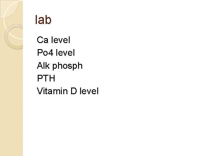 lab Ca level Po 4 level Alk phosph PTH Vitamin D level 