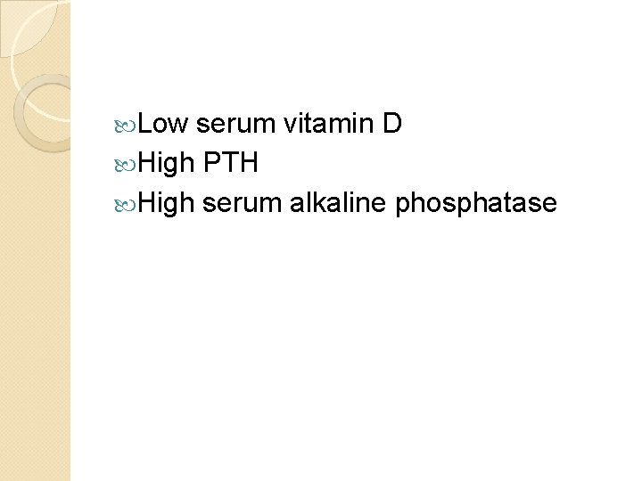  Low serum vitamin D High PTH High serum alkaline phosphatase 